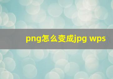 png怎么变成jpg wps